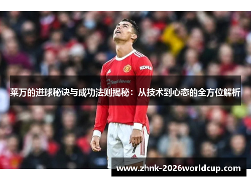 莱万的进球秘诀与成功法则揭秘：从技术到心态的全方位解析