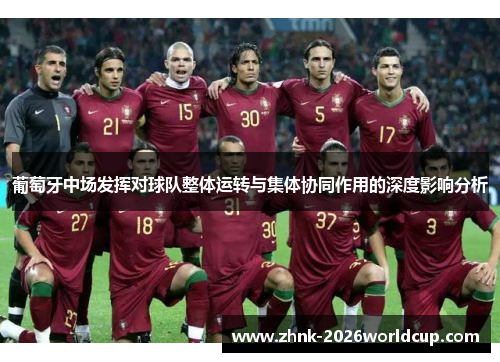 葡萄牙中场发挥对球队整体运转与集体协同作用的深度影响分析 葡萄牙中场发挥对球队整体运转与集体协同作用的深度影响分析