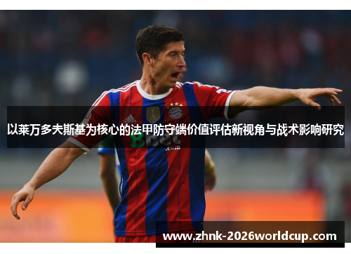 以莱万多夫斯基为核心的法甲防守端价值评估新视角与战术影响研究 以莱万多夫斯基为核心的法甲防守端价值评估新视角与战术影响研究