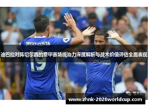 迪巴拉对阵切尔西的意甲赛场统治力深度解析与战术价值评估全面表现