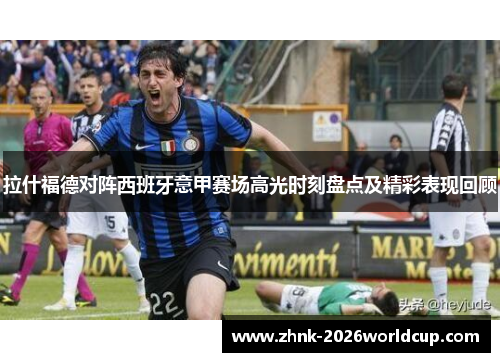 拉什福德对阵西班牙意甲赛场高光时刻盘点及精彩表现回顾