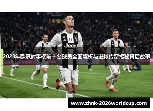 2023年欧冠射手榜前十名球员全面解析与进球传奇揭秘背后故事