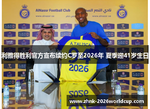 利雅得胜利官方宣布续约C罗至2026年 夏季迎41岁生日 利雅得胜利官方宣布续约C罗至2026年 夏季迎41岁生日