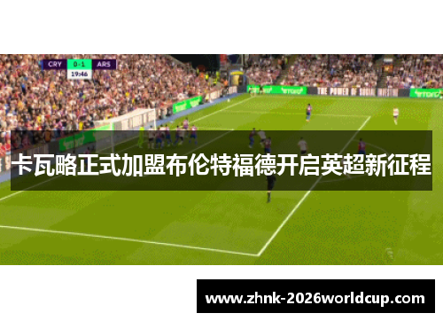 卡瓦略正式加盟布伦特福德开启英超新征程