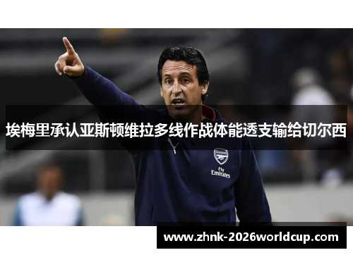 埃梅里承认亚斯顿维拉多线作战体能透支输给切尔西