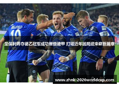 圣保利勇夺德乙冠军成功晋级德甲 打破近年困局迎来崭新篇章 圣保利勇夺德乙冠军成功晋级德甲 打破近年困局迎来崭新篇章