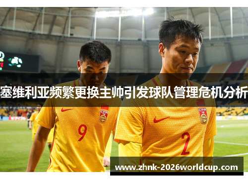 塞维利亚频繁更换主帅引发球队管理危机分析