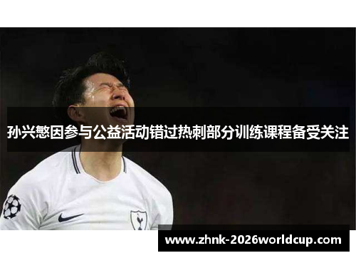 孙兴慜因参与公益活动错过热刺部分训练课程备受关注