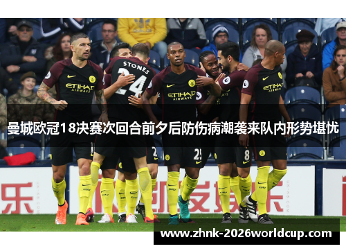 曼城欧冠18决赛次回合前夕后防伤病潮袭来队内形势堪忧