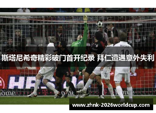 斯塔尼希奇精彩破门首开纪录 拜仁遭遇意外失利 斯塔尼希奇精彩破门首开纪录 拜仁遭遇意外失利
