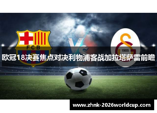 欧冠18决赛焦点对决利物浦客战加拉塔萨雷前瞻
