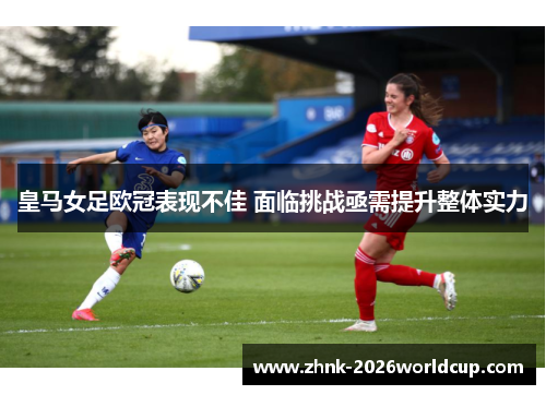 皇马女足欧冠表现不佳 面临挑战亟需提升整体实力