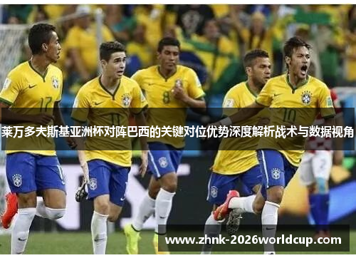莱万多夫斯基亚洲杯对阵巴西的关键对位优势深度解析战术与数据视角