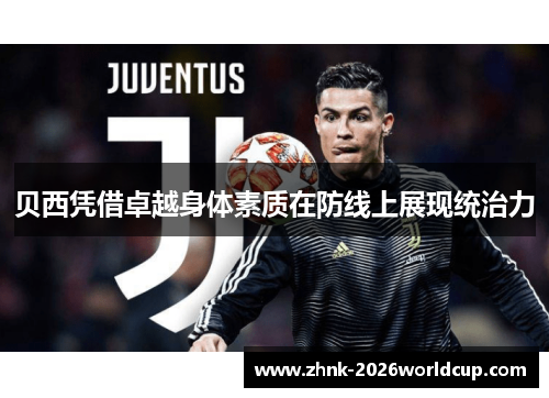 贝西凭借卓越身体素质在防线上展现统治力