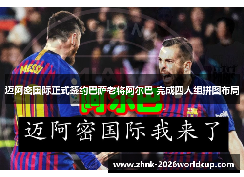 迈阿密国际正式签约巴萨老将阿尔巴 完成四人组拼图布局 迈阿密国际正式签约巴萨老将阿尔巴 完成四人组拼图布局