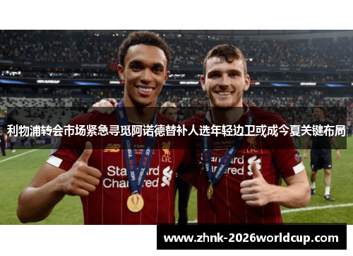 利物浦转会市场紧急寻觅阿诺德替补人选年轻边卫或成今夏关键布局