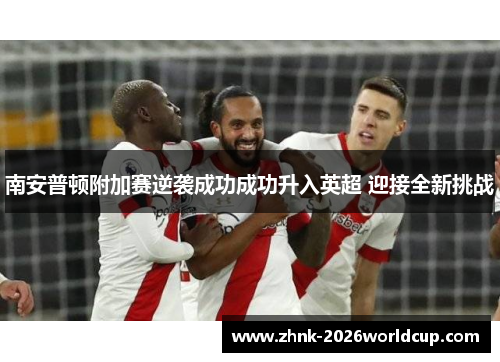 南安普顿附加赛逆袭成功成功升入英超 迎接全新挑战
