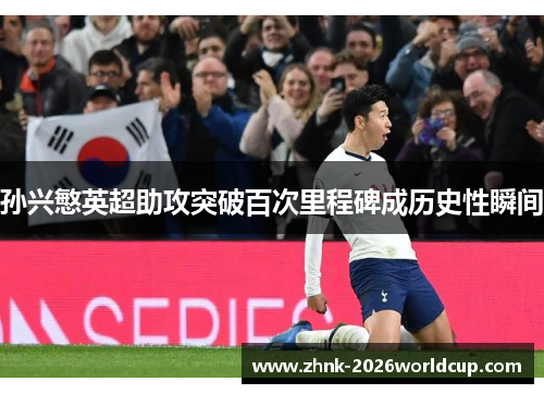 孙兴慜英超助攻突破百次里程碑成历史性瞬间