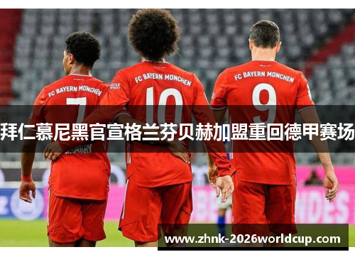 拜仁慕尼黑官宣格兰芬贝赫加盟重回德甲赛场
