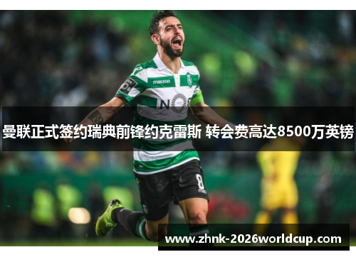 曼联正式签约瑞典前锋约克雷斯 转会费高达8500万英镑