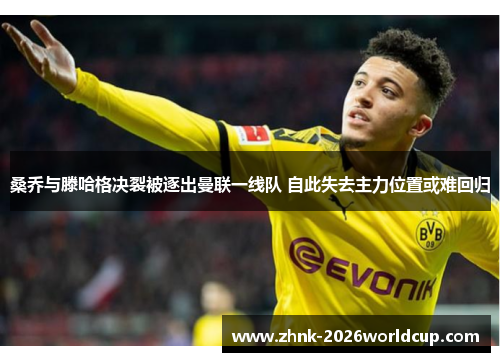 桑乔与滕哈格决裂被逐出曼联一线队 自此失去主力位置或难回归