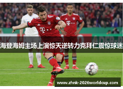 海登海姆主场上演惊天逆转力克拜仁震惊球迷