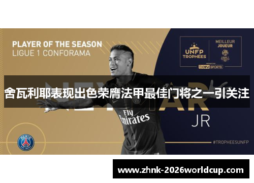 舍瓦利耶表现出色荣膺法甲最佳门将之一引关注