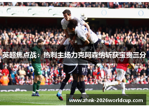 英超焦点战：热刺主场力克阿森纳斩获宝贵三分