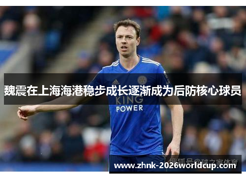 魏震在上海海港稳步成长逐渐成为后防核心球员