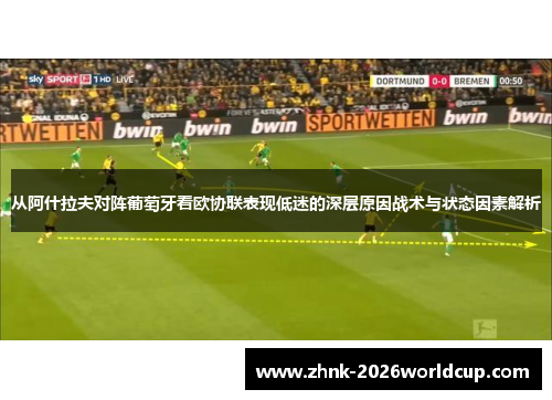 从阿什拉夫对阵葡萄牙看欧协联表现低迷的深层原因战术与状态因素解析