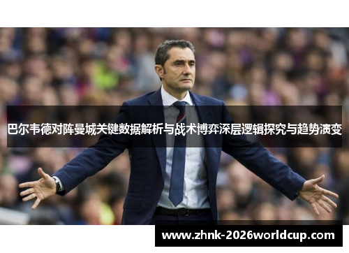 巴尔韦德对阵曼城关键数据解析与战术博弈深层逻辑探究与趋势演变