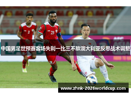 中国男足世预赛客场失利一比三不敌澳大利亚反思战术调整 中国男足世预赛客场失利一比三不敌澳大利亚反思战术调整