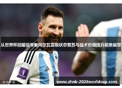 从世界杯回暖信号看阿尔瓦雷斯状态复苏与战术价值提升前景展望