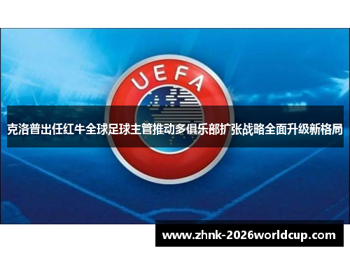 克洛普出任红牛全球足球主管推动多俱乐部扩张战略全面升级新格局