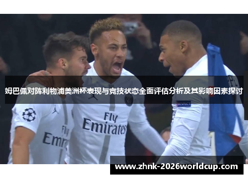 姆巴佩对阵利物浦美洲杯表现与竞技状态全面评估分析及其影响因素探讨
