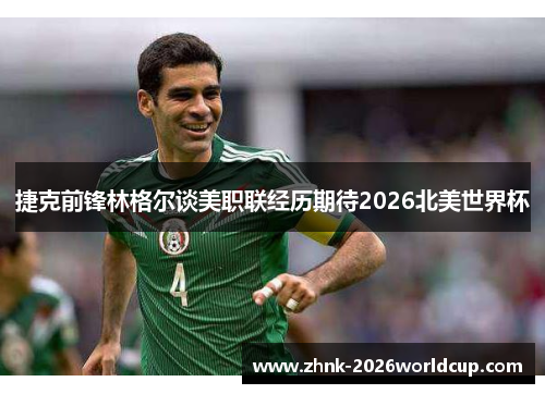 捷克前锋林格尔谈美职联经历期待2026北美世界杯 捷克前锋林格尔谈美职联经历期待2026北美世界杯