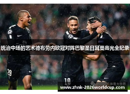 统治中场的艺术德布劳内欧冠对阵巴黎圣日耳曼高光全纪录 统治中场的艺术德布劳内欧冠对阵巴黎圣日耳曼高光全纪录